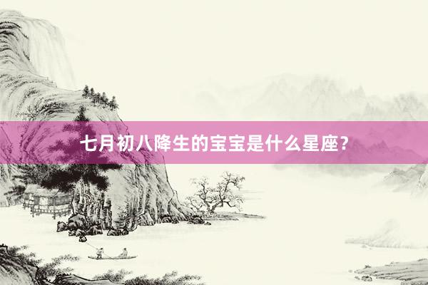 七月初八降生的宝宝是什么星座？