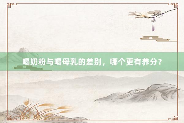 喝奶粉与喝母乳的差别，哪个更有养分？