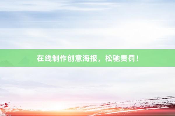 在线制作创意海报，松驰责罚！