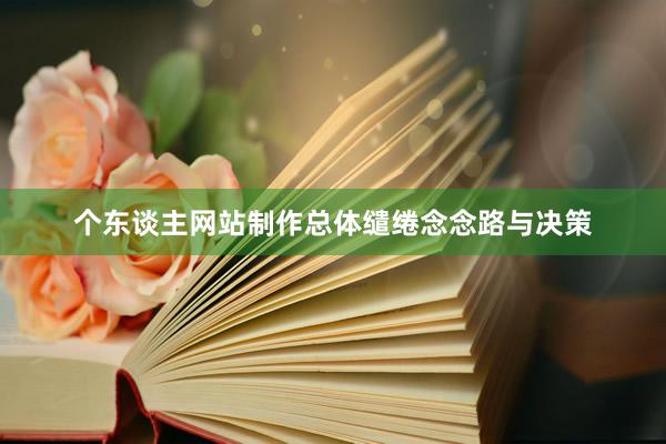 个东谈主网站制作总体缱绻念念路与决策